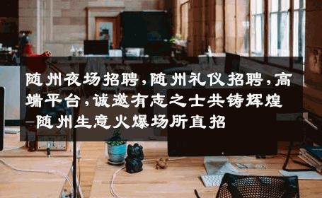 随州夜场招聘,随州礼仪招聘,高端平台,诚邀有志之士共铸辉煌-随州生意火爆场所直招