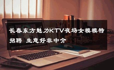 长春东方魅力KTV夜场女模模特招聘 生意好非中介
