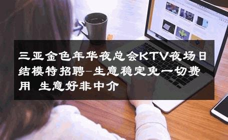 三亚金色年华夜总会KTV夜场日结模特招聘-生意稳定免一切费用 生意好非中介
