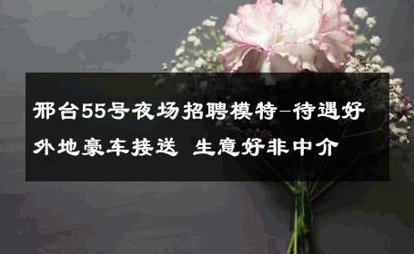 邢台55号夜场招聘模特-待遇好外地豪车接送 生意好非中介