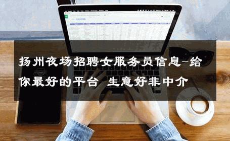 扬州夜场招聘女服务员信息-给你最好的平台 生意好非中介