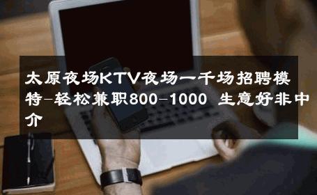 太原夜场KTV夜场一千场招聘模特-轻松兼职800-1000 生意好非中介