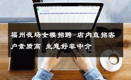 福州夜场女模招聘-店内直招客户素质高 生意好非中介