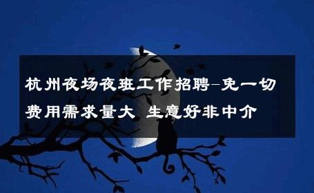 杭州夜场夜班工作招聘-免一切费用需求量大 生意好非中介