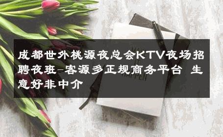 成都世外桃源夜总会KTV夜场招聘夜班-客源多正规商务平台 生意好非中介