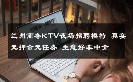 兰州商务KTV夜场招聘模特-真实无押金无任务 生意好非中介