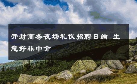 开封商务夜场礼仪招聘日结 生意好非中介