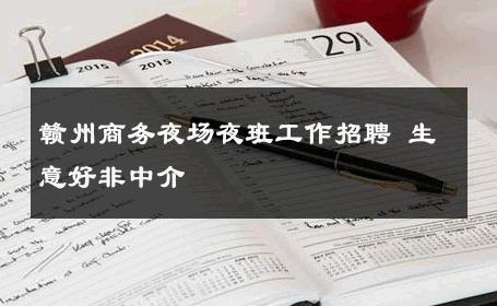 赣州商务夜场夜班工作招聘 生意好非中介