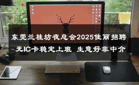东莞兰桂坊夜总会2025佳丽招聘-无IC卡稳定上班 生意好非中介