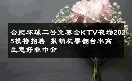 合肥环球二号至尊会KTV夜场2025模特招聘-报销机票翻台率高 生意好非中介