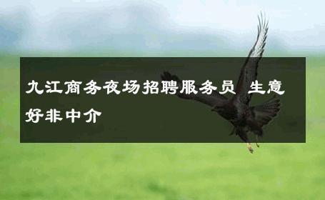 九江商务夜场招聘服务员 生意好非中介