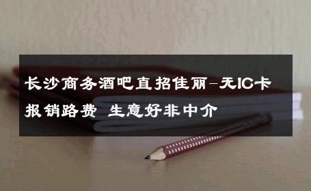 长沙商务酒吧直招佳丽-无IC卡报销路费 生意好非中介