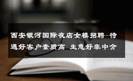 西安银河国际夜店女模招聘-待遇好客户素质高 生意好非中介