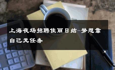 上海夜场招聘佳丽日结-梦想靠自己无任务 