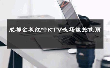 成都金秋红叶KTV夜场诚招佳丽 