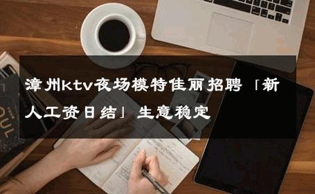 漳州ktv夜场模特佳丽招聘「新人工资日结」生意稳定 