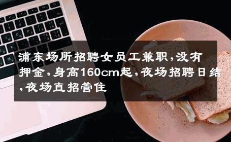 浦东场所招聘女员工兼职,没有押金,身高160cm起,夜场招聘日结,夜场直招管住