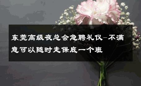 东莞高级夜总会急聘礼仪-不满意可以随时走保底一个班 