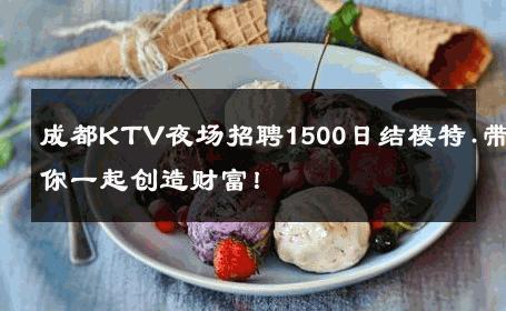 成都KTV夜场招聘1500日结模特.带你一起创造财富！ 