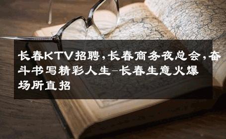 长春KTV招聘,长春商务夜总会,奋斗书写精彩人生-长春生意火爆场所直招