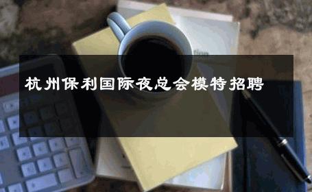 杭州保利国际夜总会模特招聘 