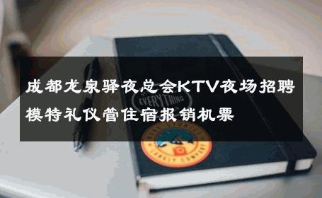 成都龙泉驿夜总会KTV夜场招聘模特礼仪管住宿报销机票 