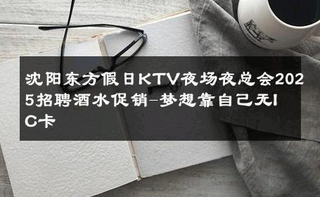 沈阳东方假日KTV夜场夜总会2025招聘酒水促销-梦想靠自己无IC卡 