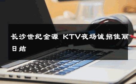 长沙世纪金源 KTV夜场诚招佳丽日结 