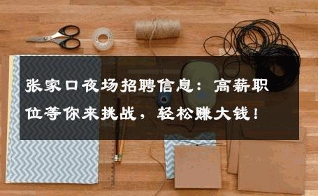 张家口夜场招聘信息：高薪职位等你来挑战，轻松赚大钱！
