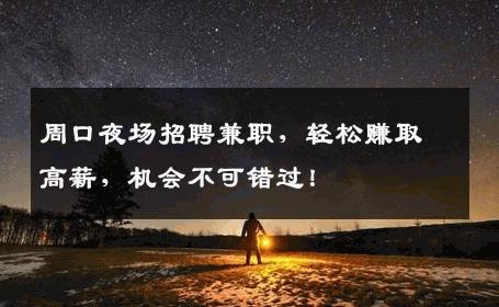 周口夜场招聘兼职，轻松赚取高薪，机会不可错过！