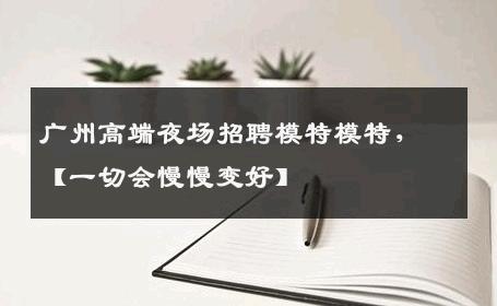 广州高端夜场招聘模特模特，【一切会慢慢变好】 
