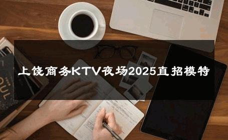 上饶商务KTV夜场2025直招模特 