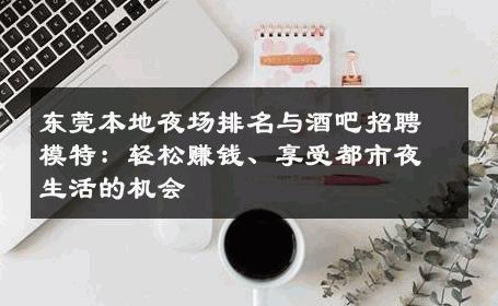 东莞本地夜场排名与酒吧招聘模特：轻松赚钱、享受都市夜生活的机会