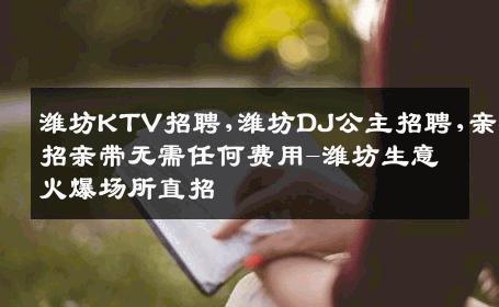 潍坊KTV招聘,潍坊DJ公主招聘,亲招亲带无需任何费用-潍坊生意火爆场所直招
