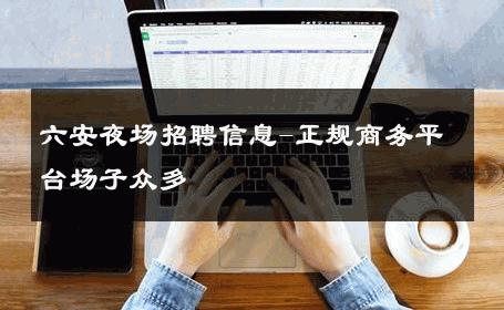 六安夜场招聘信息-正规商务平台场子众多 