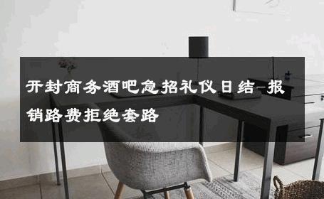 开封商务酒吧急招礼仪日结-报销路费拒绝套路 