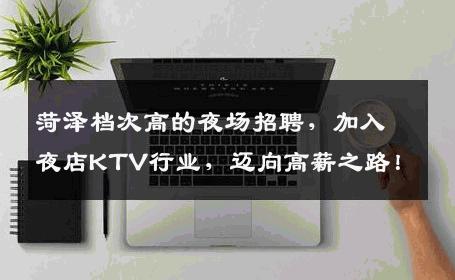 菏泽档次高的夜场招聘，加入夜店KTV行业，迈向高薪之路！