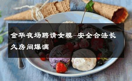 金华夜场聘请女模-安全合法长久房间爆满 