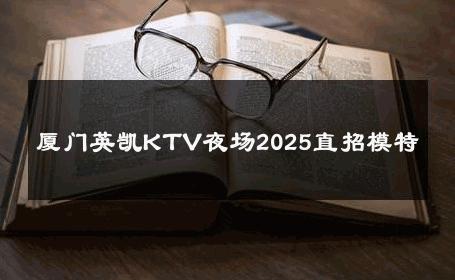 厦门英凯KTV夜场2025直招模特 