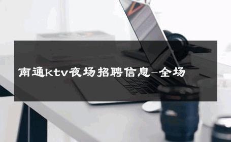 南通ktv夜场招聘信息-全场 