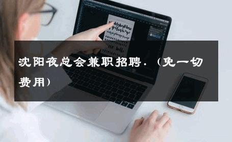 沈阳夜总会兼职招聘.（免一切费用） 