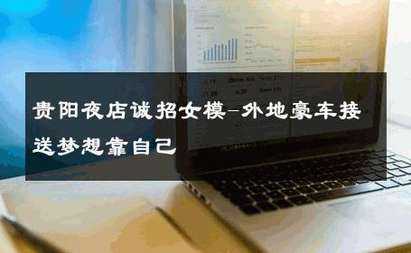 贵阳夜店诚招女模-外地豪车接送梦想靠自己 