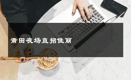 莆田夜场直招佳丽 