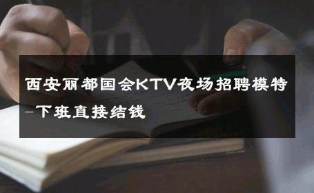西安丽都国会KTV夜场招聘模特-下班直接结钱 