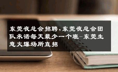 东莞夜总会招聘,东莞夜总会团队承诺每天最少一个班-东莞生意火爆场所直招