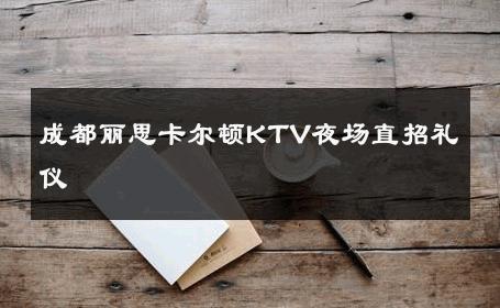 成都丽思卡尔顿KTV夜场直招礼仪 