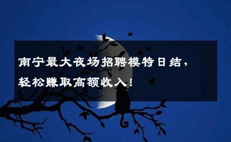 南宁最大夜场招聘模特日结，轻松赚取高额收入！