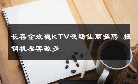 长春金玫瑰KTV夜场佳丽招聘-报销机票客源多 