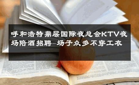 呼和浩特鼎层国际夜总会KTV夜场陪酒招聘-场子众多不穿工衣 