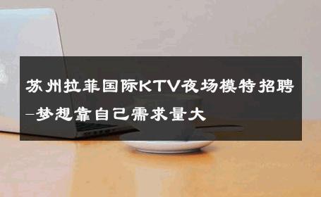 苏州拉菲国际KTV夜场模特招聘-梦想靠自己需求量大 